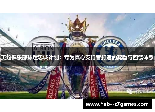 英超俱乐部球迷忠诚计划:专为真心支持者打造的奖励与回馈体系 英超俱乐部球迷忠诚计划:专为真心支持者打造的奖励与回馈体系