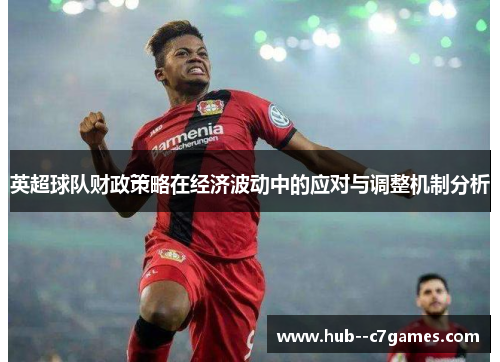 英超球队财政策略在经济波动中的应对与调整机制分析 英超球队财政策略在经济波动中的应对与调整机制分析
