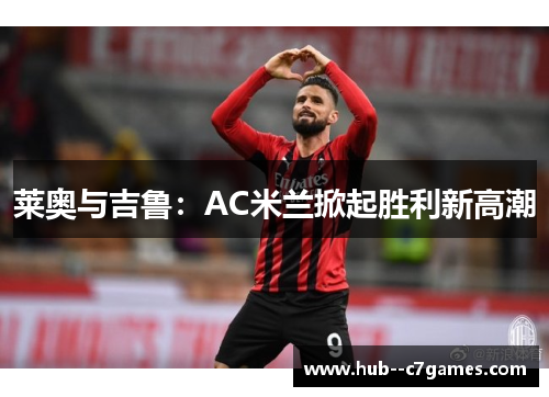 莱奥与吉鲁：AC米兰掀起胜利新高潮