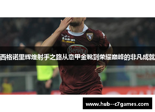 西格诺里辉煌射手之路从意甲金靴到荣耀巅峰的非凡成就