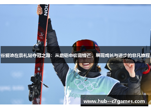 谷爱凌在崇礼站夺冠之路:从磨砺中崭露锋芒,展现成长与进步的非凡旅程 谷爱凌在崇礼站夺冠之路:从磨砺中崭露锋芒,展现成长与进步的非凡旅程