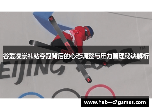谷爱凌崇礼站夺冠背后的心态调整与压力管理秘诀解析