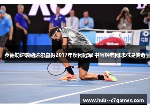 费德勒逆袭纳达尔赢得2017年澳网冠军 书写经典网球对决传奇 费德勒逆袭纳达尔赢得2017年澳网冠军 书写经典网球对决传奇