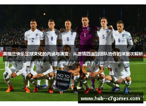 英格兰快乐足球文化的内涵与演变:从激情四溢到团队协作的深层次解析 英格兰快乐足球文化的内涵与演变:从激情四溢到团队协作的深层次解析