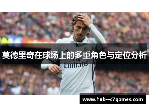 莫德里奇在球场上的多重角色与定位分析 莫德里奇在球场上的多重角色与定位分析