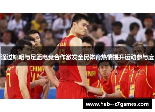 通过姚明与足篮电竞合作激发全民体育热情提升运动参与度